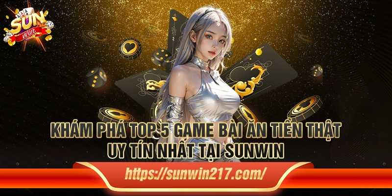 Khám phá top 5 game bài ăn tiền thật uy tín nhất tại Sunwin